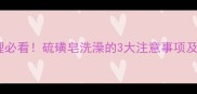 宝宝皮肤护理必看硫磺皂洗澡的3大注意事项及正确用法