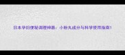 日本孕妇便秘调理神器小粉丸成分与科学使用指南