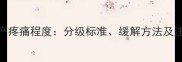 6个月引产疼痛程度分级标准缓解方法及注意事项