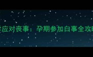 孕妇如何科学应对丧事孕期参加白事全攻略与注意事项
