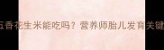孕期必看五香花生米能吃吗营养师胎儿发育关键期饮食指南