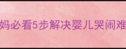 夜间安抚技巧新手妈妈必看5步解决婴儿哭闹难题附儿科医生建议