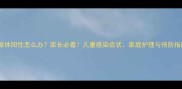 支原体阳性怎么办家长必看儿童感染症状家庭护理与预防指南