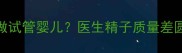 死精症如何做试管婴儿医生精子质量差圆也能父母梦