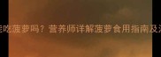 1岁宝宝能吃菠萝吗营养师详解菠萝食用指南及注意事项