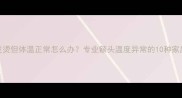 婴儿额头发烫但体温正常怎么办专业额头温度异常的10种家庭应对方案