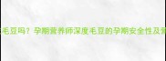 孕期能吃毛豆吗孕期营养师深度毛豆的孕期安全性及营养价值