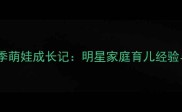 爸爸去哪儿第二季萌娃成长记明星家庭育儿经验与亲子教育启示
