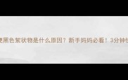 婴儿便便黑色絮状物是什么原因新手妈妈必看3分钟快速解决