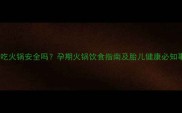 孕妇吃火锅安全吗孕期火锅饮食指南及胎儿健康必知事项