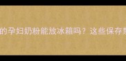 怀孕后喝的孕妇奶粉能放冰箱吗这些保存禁忌全攻略