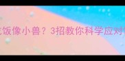 宝宝吃饭像小兽3招教你科学应对饭量过大