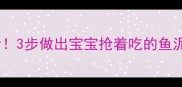 辅食进阶新手妈妈必看3步做出宝宝抢着吃的鱼泥辅食营养翻倍还防过敏