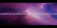 妊娠期糖尿病空腹血糖值457mmolL母婴健康风险与科学防治指南