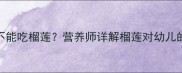 三岁宝宝能不能吃榴莲营养师详解榴莲对幼儿的益处与风险