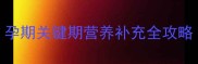 三个月后还吃叶酸孕期关键期营养补充全攻略附科学配比方案