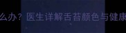 宝宝两个月舌苔发白怎么办医生详解舌苔颜色与健康的关联及家庭护理指南