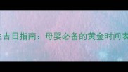 最佳宝宝出生吉日指南母婴必备的黄金时间表与科学建议