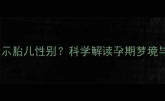 孕妇梦见猕猴桃预示胎儿性别科学解读孕期梦境与胎儿发育的关联