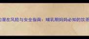 婴儿饮用钩藤茶的潜在风险与安全指南哺乳期妈妈必知的饮茶禁忌与科学应对