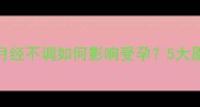 备孕3个月未排卵月经不调如何影响受孕5大原因及科学调理指南