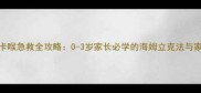 婴幼儿异物卡喉急救全攻略0-3岁家长必学的海姆立克法与家庭护理指南