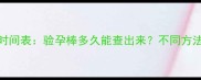 怀孕自测时间表验孕棒多久能查出来不同方法准确率大