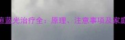新生儿黄疸蓝光治疗全原理注意事项及家庭护理指南