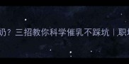没生宝宝也能下奶三招教你科学催乳不踩坑职场背奶干货分享