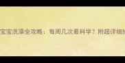 六个月大宝宝洗澡全攻略每周几次最科学附超详细操作指南