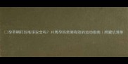 孕早期打羽毛球安全吗30周孕妈亲测有效的运动指南附避坑清单