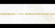 新生儿服用香菊胶囊能持续一个月吗哺乳期妈妈必看的用药指南与宝宝安全建议