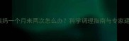大姨妈一个月来两次怎么办科学调理指南与专家建议