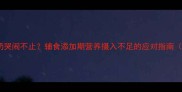 7个月宝宝拒奶哭闹不止辅食添加期营养摄入不足的应对指南附专家建议