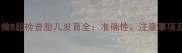 怀孕六个月做B超检查胎儿发育全准确性注意事项及时间安排