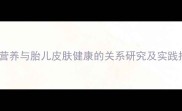 孕期营养与胎儿皮肤健康的关系研究及实践指南