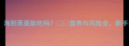 宝宝辅食必看海胆蒸蛋能吃吗营养与风险全新手妈妈必收藏