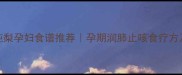 川贝炖梨孕妇食谱推荐孕期润肺止咳食疗方及禁忌
