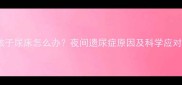 5岁孩子尿床怎么办夜间遗尿症原因及科学应对指南
