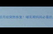 产后闭经10个月后月经突然恢复哺乳期妈妈必看的月经复潮全攻略