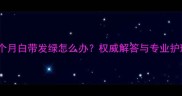 怀孕4个月白带发绿怎么办权威解答与专业护理指南