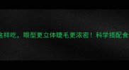 孕期营养这样吃眼型更立体睫毛更浓密科学搭配食谱大公开