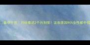 备孕干货月经推迟2个月别慌这些原因90女性都中招