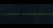 婴儿三个月大便次数正常吗新手爸妈必看的便便规律与护理指南