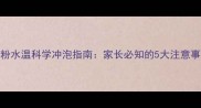 8个月宝宝喝奶粉水温科学冲泡指南家长必知的5大注意事项及冲泡步骤