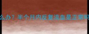 剖腹产产后出血怎么办半个月内反复流血是正常吗附正确护理指南