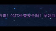 妊娠期糖尿病必查OGTT检查安全吗孕妇血糖监测全攻略