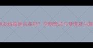 孕妇梦见好朋友结婚是吉兆吗孕期禁忌与梦境及注意事项全指南