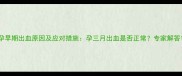 孕早期出血原因及应对措施孕三月出血是否正常专家解答