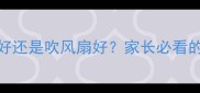 宝宝吹空调好还是吹风扇好家长必看的科学指南